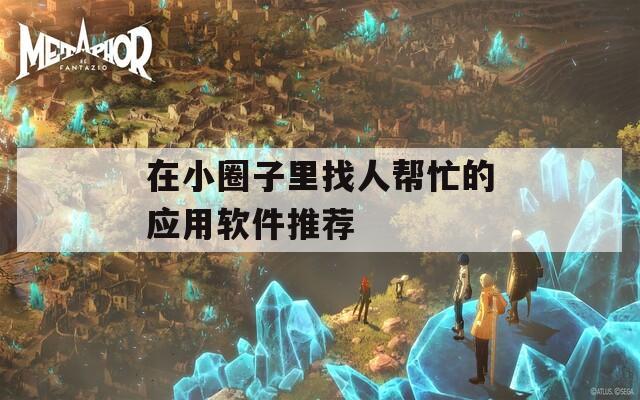 在小圈子里找人帮忙的应用软件推荐