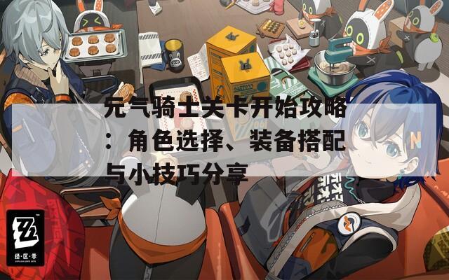 元气骑士关卡开始攻略：角色选择、装备搭配与小技巧分享