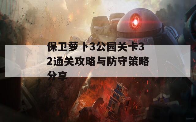 保卫萝卜3公园关卡32通关攻略与防守策略分享