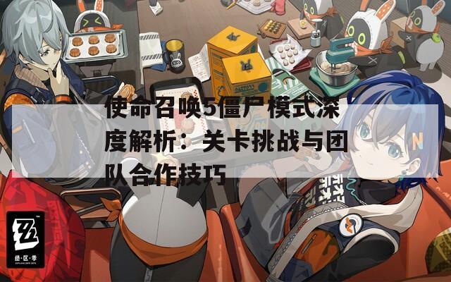 使命召唤5僵尸模式深度解析：关卡挑战与团队合作技巧