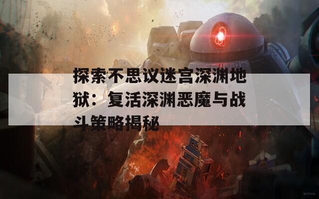 探索不思议迷宫深渊地狱：复活深渊恶魔与战斗策略揭秘