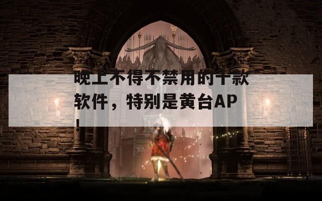 晚上不得不禁用的十款软件，特别是黄台AP！