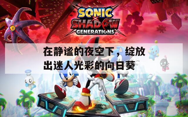 在静谧的夜空下，绽放出迷人光彩的向日葵