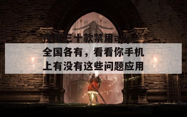 夜里三十款禁用app全国各有，看看你手机上有没有这些问题应用！