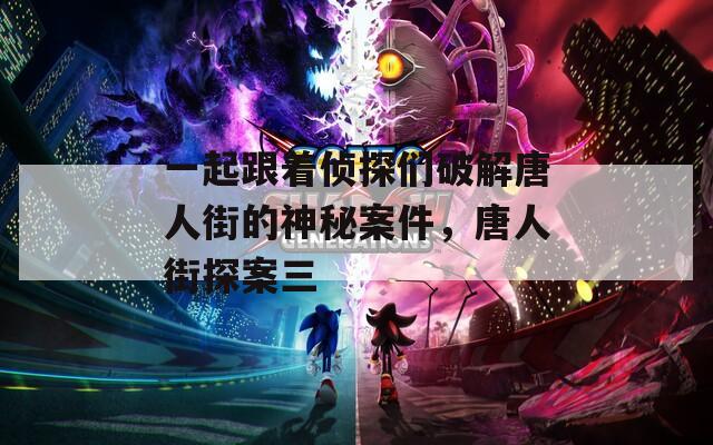 一起跟着侦探们破解唐人街的神秘案件，唐人街探案三