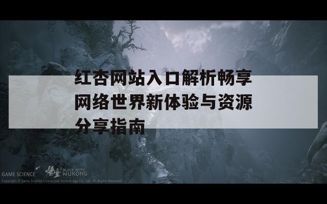 红杏网站入口解析畅享网络世界新体验与资源分享指南
