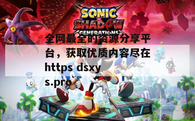 全网最全的资源分享平台，获取优质内容尽在https dsxys.pro
