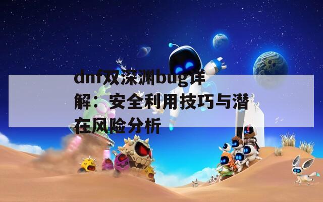 dnf双深渊bug详解：安全利用技巧与潜在风险分析