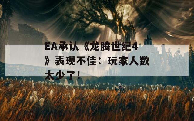 EA承认《龙腾世纪4》表现不佳：玩家人数太少了！