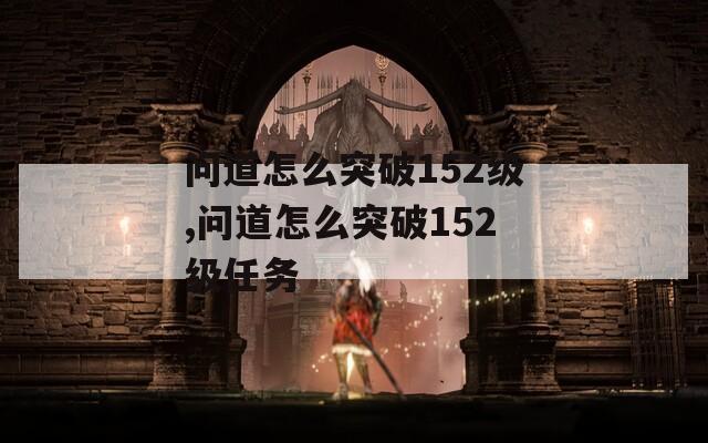 问道怎么突破152级,问道怎么突破152级任务