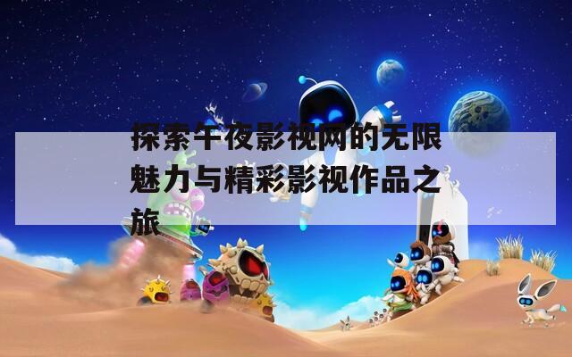 探索午夜影视网的无限魅力与精彩影视作品之旅