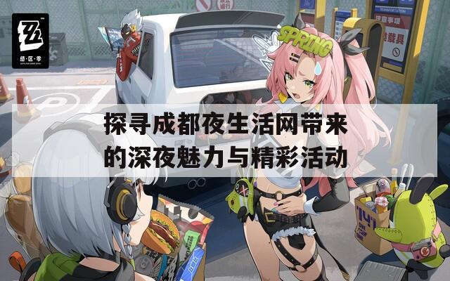 探寻成都夜生活网带来的深夜魅力与精彩活动