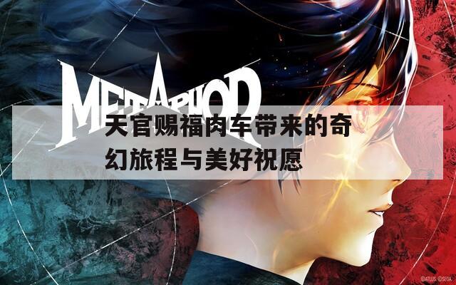 天官赐福肉车带来的奇幻旅程与美好祝愿