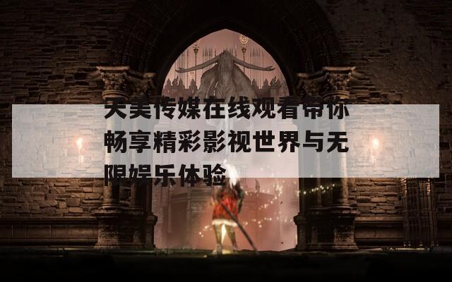 天美传媒在线观看带你畅享精彩影视世界与无限娱乐体验