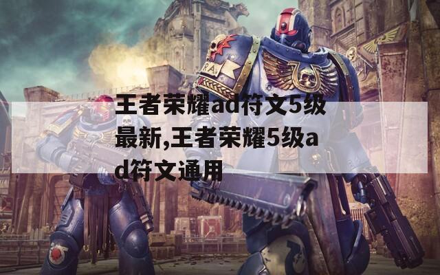 王者荣耀ad符文5级最新,王者荣耀5级ad符文通用