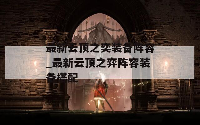最新云顶之奕装备阵容_最新云顶之弈阵容装备搭配