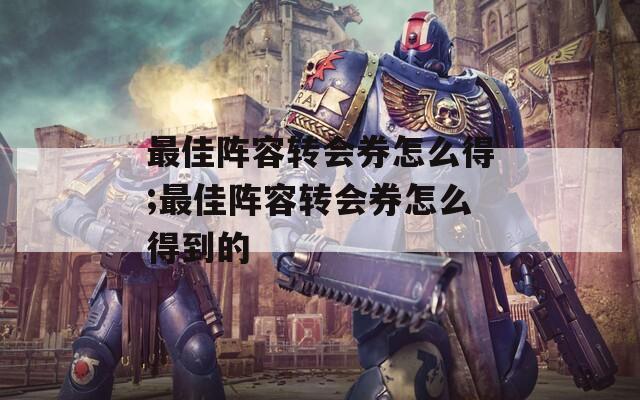 最佳阵容转会券怎么得;最佳阵容转会券怎么得到的