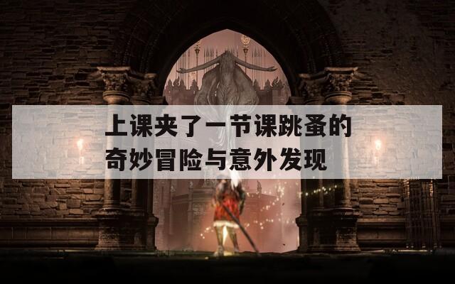 上课夹了一节课跳蚤的奇妙冒险与意外发现