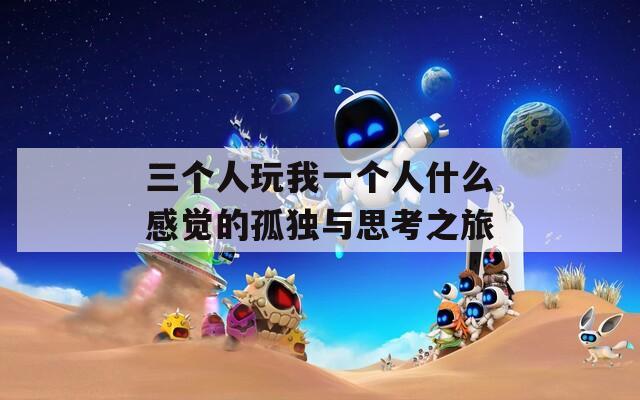 三个人玩我一个人什么感觉的孤独与思考之旅