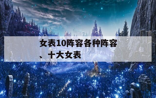 女表10阵容各种阵容、十大女表