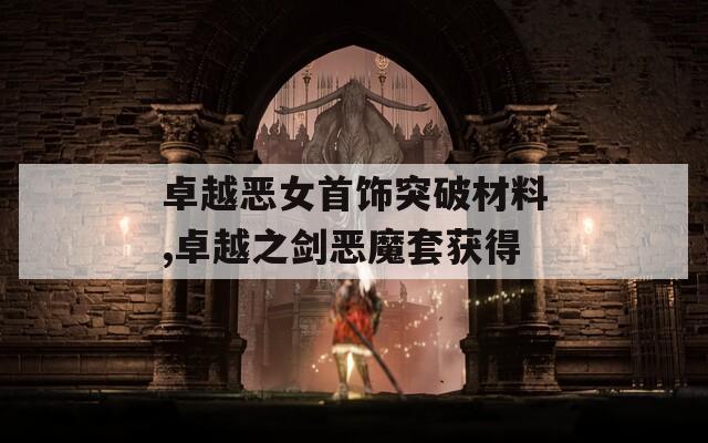 卓越恶女首饰突破材料,卓越之剑恶魔套获得