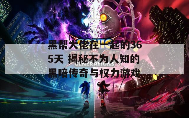 黑帮大佬在一起的365天 揭秘不为人知的黑暗传奇与权力游戏