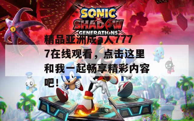 精品亚洲成a人7777在线观看，点击这里和我一起畅享精彩内容吧！