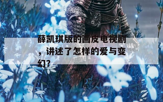 薛凯琪版的画皮电视剧，讲述了怎样的爱与变幻？