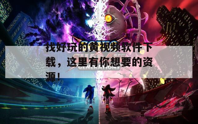 找好玩的黄视频软件下载，这里有你想要的资源！