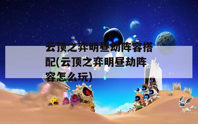 云顶之弈明昼劫阵容搭配(云顶之弈明昼劫阵容怎么玩)
