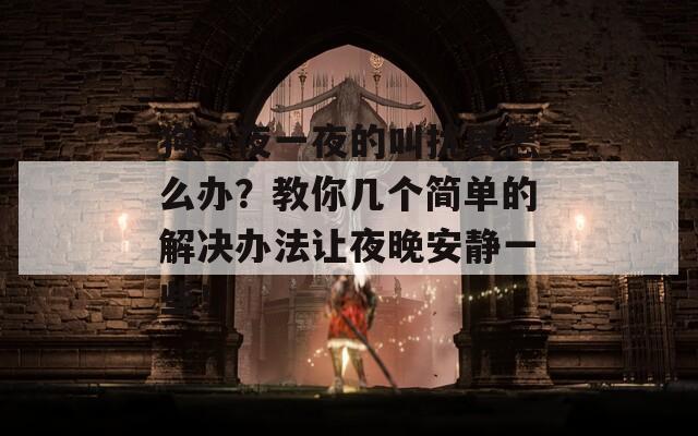 狗一夜一夜的叫扰民怎么办？教你几个简单的解决办法让夜晚安静一些！