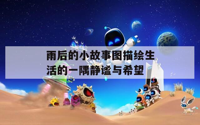 雨后的小故事图描绘生活的一隅静谧与希望