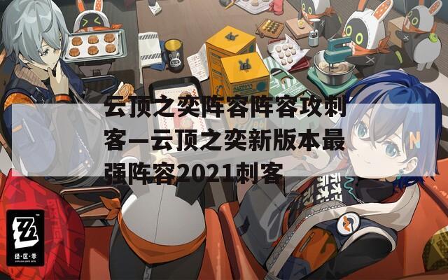 云顶之奕阵容阵容攻刺客—云顶之奕新版本最强阵容2021刺客