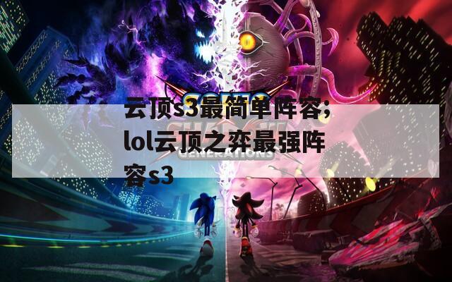 云顶s3最简单阵容;lol云顶之弈最强阵容s3