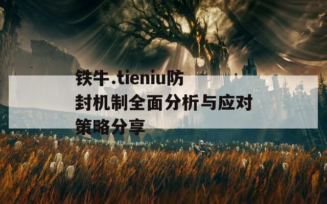 铁牛.tieniu防封机制全面分析与应对策略分享