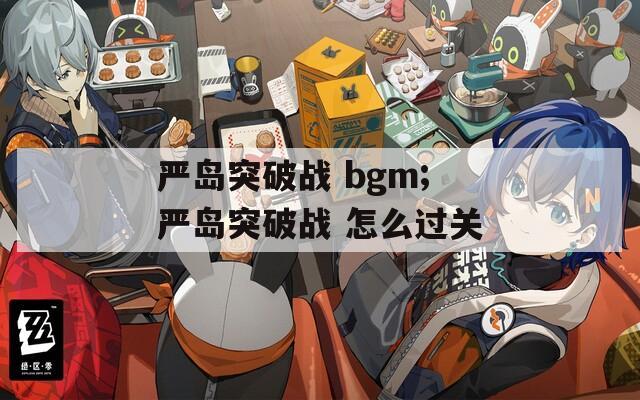 严岛突破战 bgm;严岛突破战 怎么过关