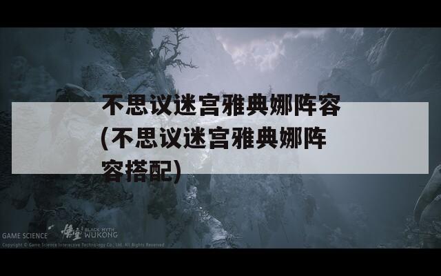 不思议迷宫雅典娜阵容(不思议迷宫雅典娜阵容搭配)