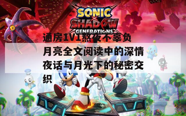 通房1V1熬夜不辜负月亮全文阅读中的深情夜话与月光下的秘密交织