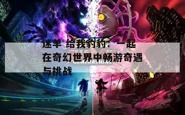 迷羊 给我豹豹：一起在奇幻世界中畅游奇遇与挑战