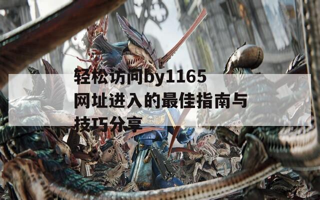 轻松访问by1165网址进入的最佳指南与技巧分享
