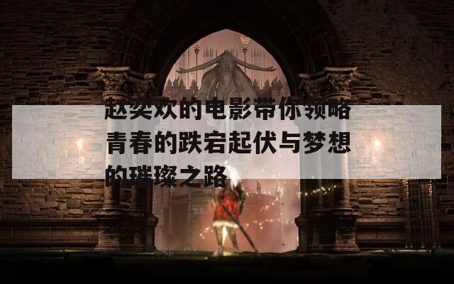 赵奕欢的电影带你领略青春的跌宕起伏与梦想的璀璨之路