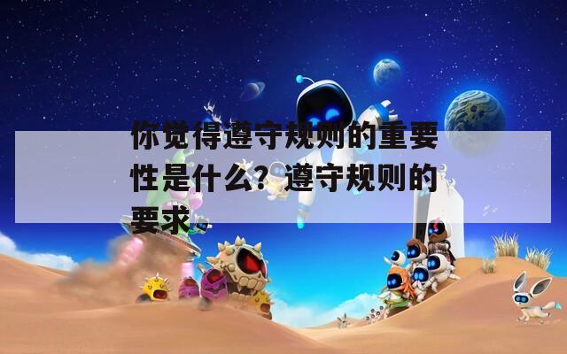 你觉得遵守规则的重要性是什么？遵守规则的要求