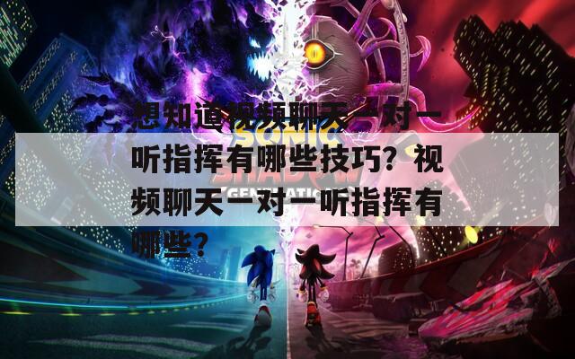 想知道视频聊天一对一听指挥有哪些技巧？视频聊天一对一听指挥有哪些？
