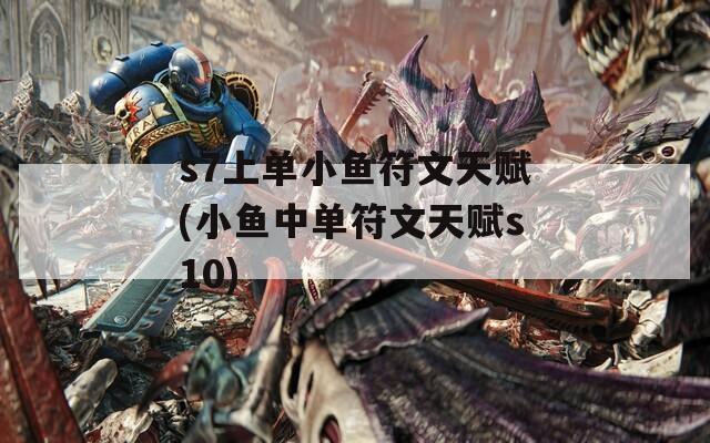 s7上单小鱼符文天赋(小鱼中单符文天赋s10)
