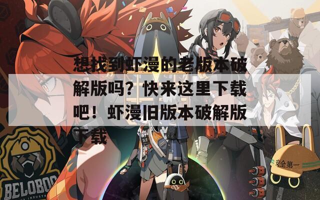 想找到虾漫的老版本破解版吗？快来这里下载吧！虾漫旧版本破解版下载