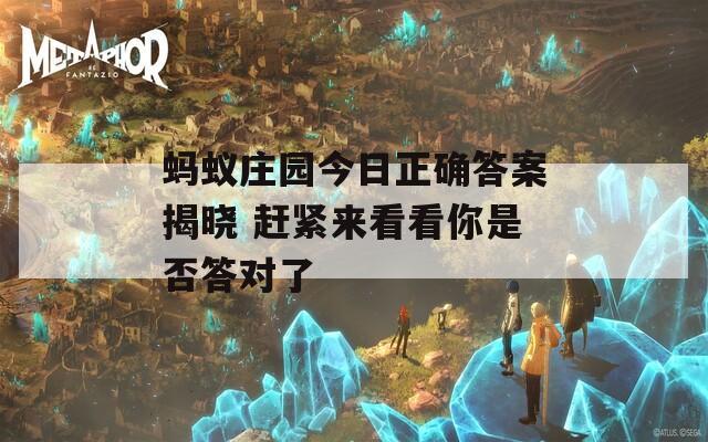 蚂蚁庄园今日正确答案揭晓 赶紧来看看你是否答对了