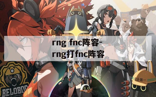 rng fnc阵容-rng打fnc阵容