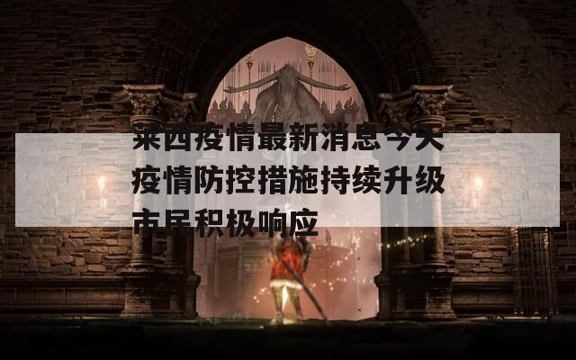 莱西疫情最新消息今天疫情防控措施持续升级市民积极响应