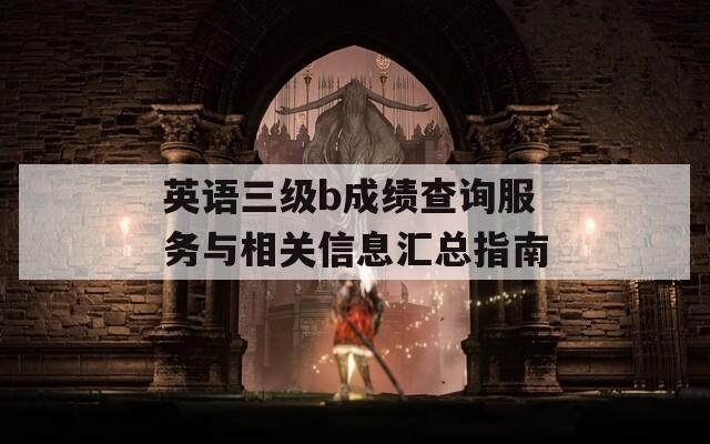 英语三级b成绩查询服务与相关信息汇总指南