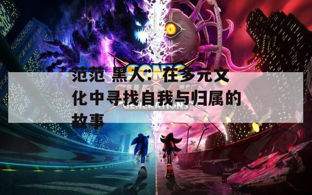 范范 黑人：在多元文化中寻找自我与归属的故事